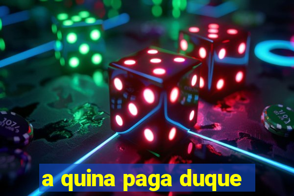 a quina paga duque